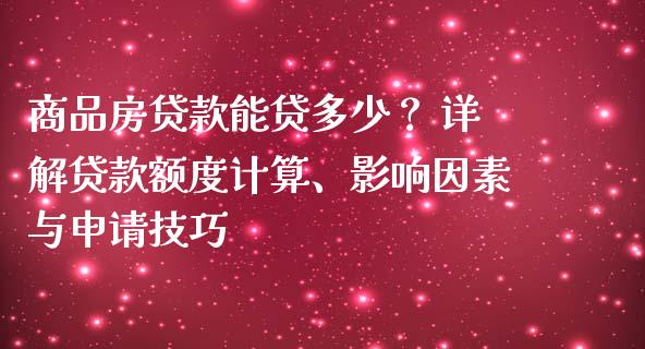 商品房贷款能贷多少？ 详解贷款额度计算、影响因素与申请技巧_https://wap.sdyuehang.cn_产经新闻_第1张