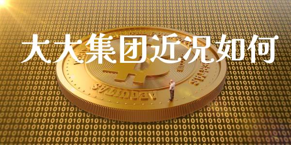大大集团近况如何_https://wap.sdyuehang.cn_债券资讯_第1张