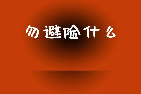 勿避险什么_https://wap.sdyuehang.cn_新股申购_第1张