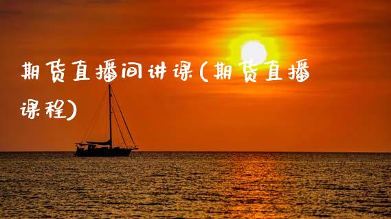 期货直播间讲课(期货直播课程)_https://wap.sdyuehang.cn_产经新闻_第1张