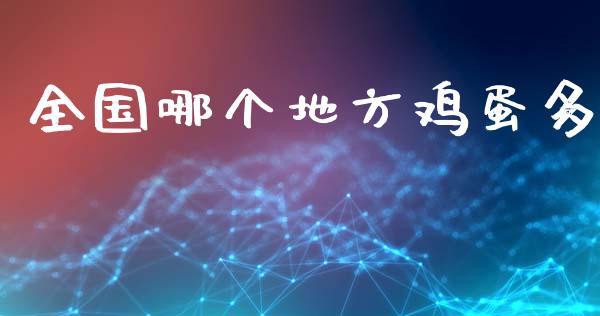 全国哪个地方鸡蛋多_https://wap.sdyuehang.cn_美股行情_第1张