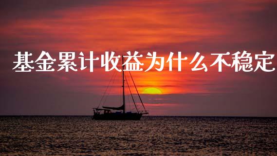 基金累计收益为什么不稳定_https://wap.sdyuehang.cn_美股行情_第1张