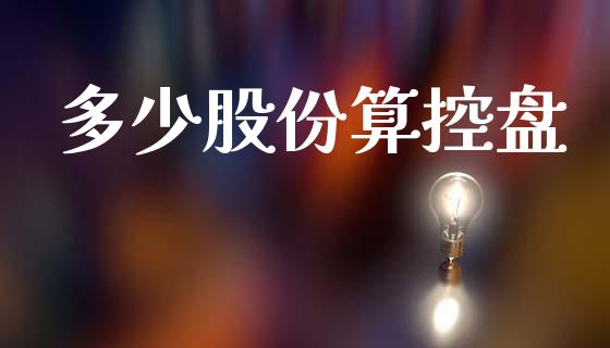 多少股份算控盘_https://wap.sdyuehang.cn_美股行情_第1张