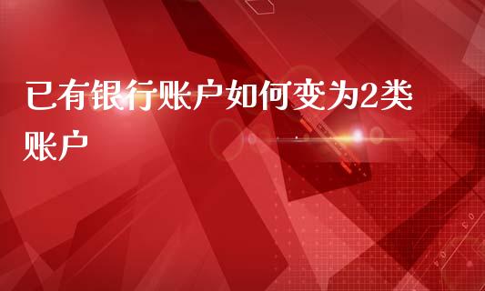 已有银行账户如何变为2类账户_https://wap.sdyuehang.cn_美股行情_第1张