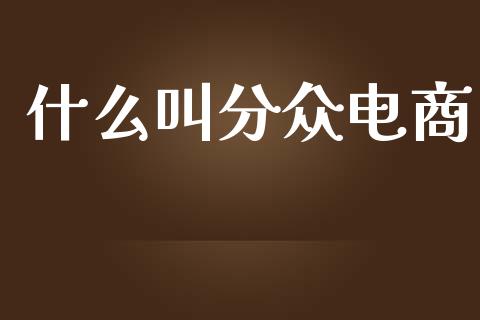什么叫分众电商_https://wap.sdyuehang.cn_美股行情_第1张