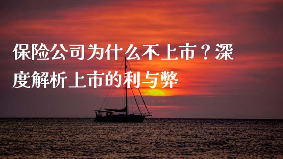 保险公司为什么不上市？深度解析上市的利与弊_https://wap.sdyuehang.cn_产经新闻_第1张