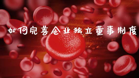 如何完善企业独立董事制度_https://wap.sdyuehang.cn_债券资讯_第1张