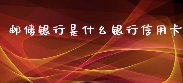 邮储银行是什么银行信用卡_https://wap.sdyuehang.cn_债券资讯_第1张