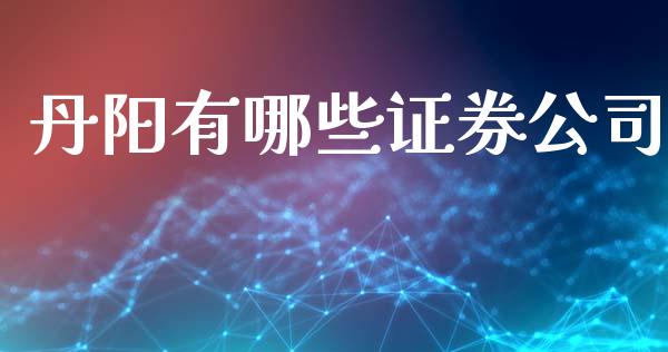 丹阳有哪些证券公司_https://wap.sdyuehang.cn_产经新闻_第1张