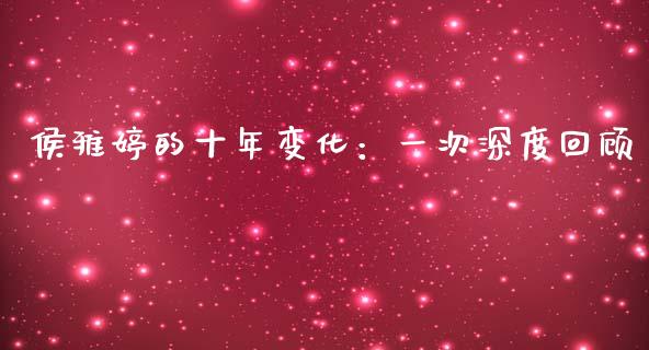 侯雅婷的十年变化：一次深度回顾_https://wap.sdyuehang.cn_美股行情_第1张