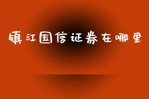 镇江国信证券在哪里_https://wap.sdyuehang.cn_债券资讯_第1张
