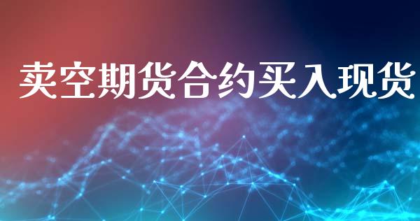 卖空期货合约买入现货_https://wap.sdyuehang.cn_美股行情_第1张