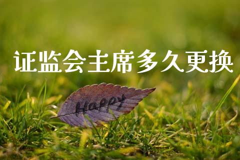 证监会主席多久更换_https://wap.sdyuehang.cn_产经新闻_第1张