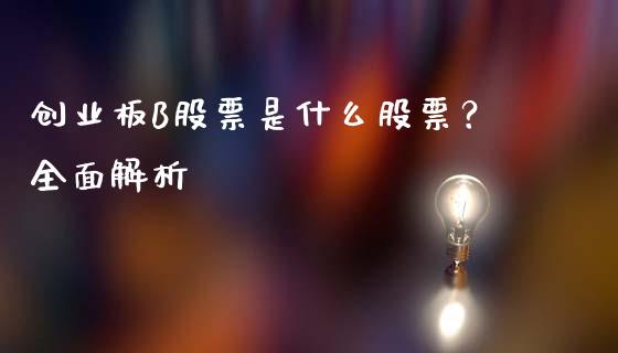 创业板B股票是什么股票？全面解析_https://wap.sdyuehang.cn_产经新闻_第1张