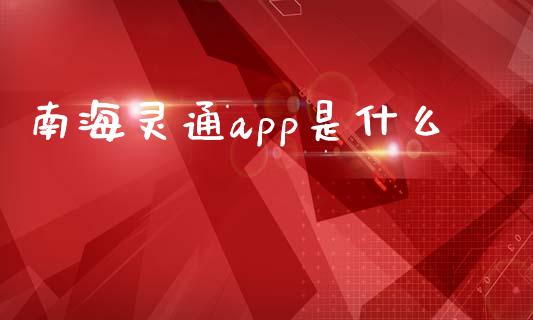 南海灵通app是什么_美股行情_第1张_产经新闻_债券资讯_新股申购_美股行情 南海灵通app是什么_https://wap.sdyuehang.cn_美股行情_第1张