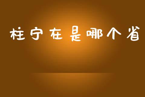 柱宁在是哪个省_https://wap.sdyuehang.cn_债券资讯_第1张