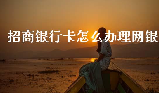招商银行卡怎么办理网银_https://wap.sdyuehang.cn_产经新闻_第1张