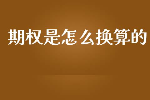 期权是怎么换算的_https://wap.sdyuehang.cn_产经新闻_第1张