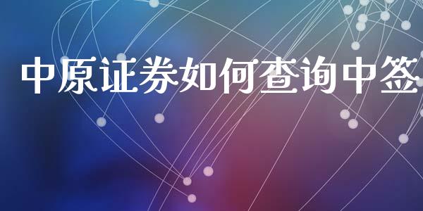 中原证券如何查询中签_https://wap.sdyuehang.cn_产经新闻_第1张