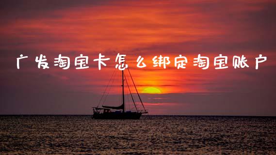 广发淘宝卡怎么绑定淘宝账户_https://wap.sdyuehang.cn_债券资讯_第1张