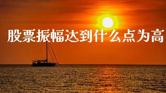 股票振幅达到什么点为高_https://wap.sdyuehang.cn_产经新闻_第1张