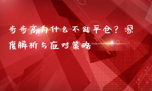 步步高为什么不能平仓？深度解析与应对策略_https://wap.sdyuehang.cn_债券资讯_第1张
