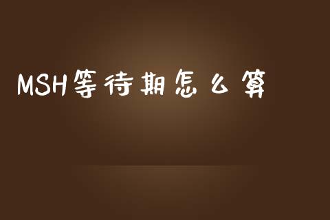 MSH等待期怎么算_https://wap.sdyuehang.cn_新股申购_第1张