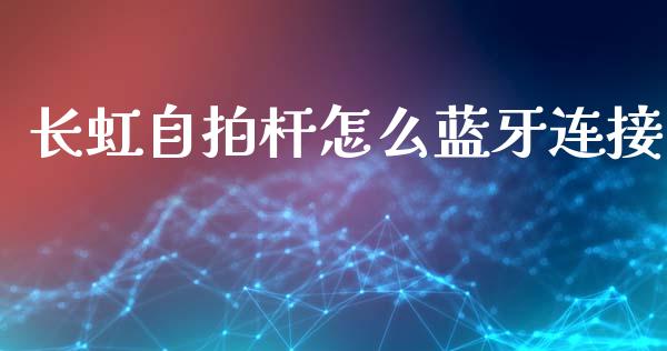 长虹自拍杆怎么蓝牙连接_https://wap.sdyuehang.cn_产经新闻_第1张