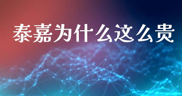泰嘉为什么这么贵_https://wap.sdyuehang.cn_美股行情_第1张