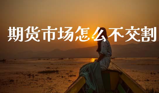 期货市场怎么不交割_https://wap.sdyuehang.cn_美股行情_第1张