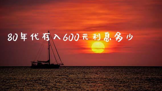 80年代存入600元利息多少_https://wap.sdyuehang.cn_债券资讯_第1张