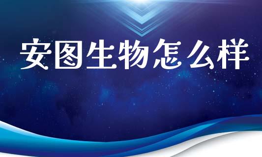 安图生物怎么样_https://wap.sdyuehang.cn_美股行情_第1张