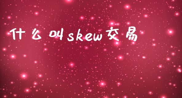 什么叫skew交易_https://wap.sdyuehang.cn_新股申购_第1张