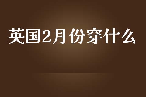 英国2月份穿什么_https://wap.sdyuehang.cn_新股申购_第1张