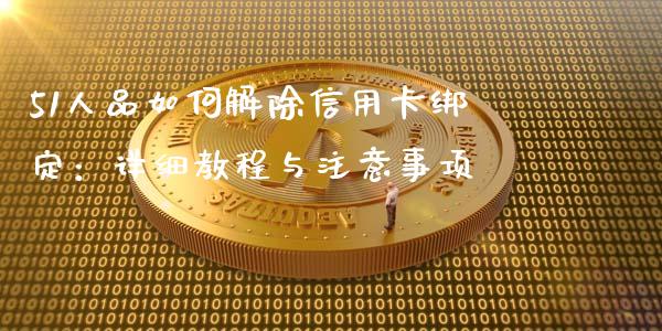 51人品如何解除信用卡绑定:详细教程与注意事项_债券资讯_第1张_产经新闻_债券资讯_新股申购_美股行情 51人品如何解除信用卡绑定:详细教程与注意事项_https://wap.sdyuehang.cn_债券资讯_第1张