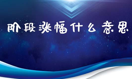 阶段涨幅什么意思_https://wap.sdyuehang.cn_新股申购_第1张