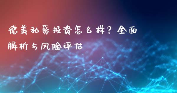 德美私募投资怎么样？全面解析与风险评估_https://wap.sdyuehang.cn_债券资讯_第1张