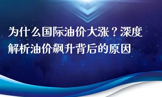 为什么国际油价大涨？深度解析油价飙升背后的原因_https://wap.sdyuehang.cn_债券资讯_第1张