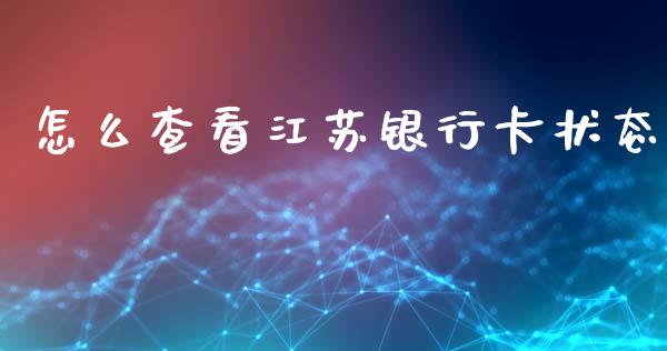 怎么查看江苏银行卡状态_https://wap.sdyuehang.cn_产经新闻_第1张