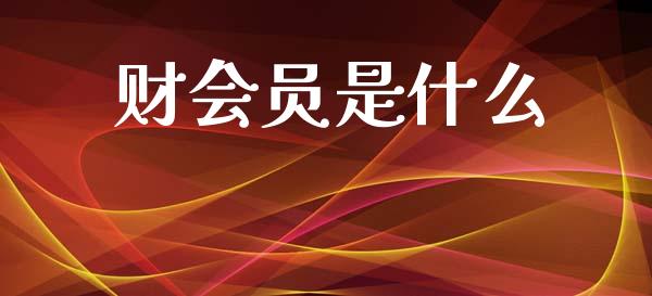 财会员是什么_https://wap.sdyuehang.cn_新股申购_第1张