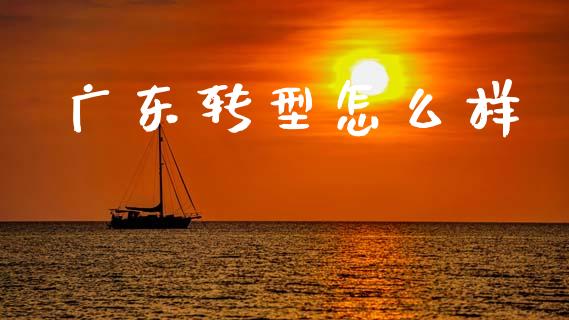 广东转型怎么样_https://wap.sdyuehang.cn_新股申购_第1张