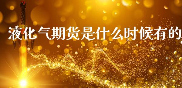 液化气期货是什么时候有的_https://wap.sdyuehang.cn_产经新闻_第1张