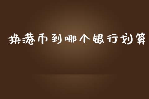 换港币到哪个银行划算_https://wap.sdyuehang.cn_产经新闻_第1张