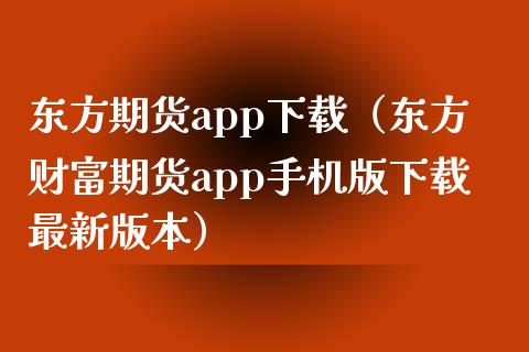 东方期货app下载（东方财富期货app手机版下载最新版本）_https://wap.sdyuehang.cn_新股申购_第1张