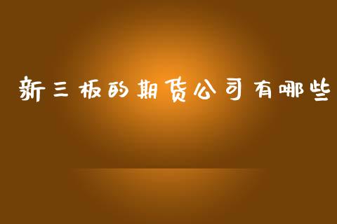 新三板的期货公司有哪些_https://wap.sdyuehang.cn_产经新闻_第1张