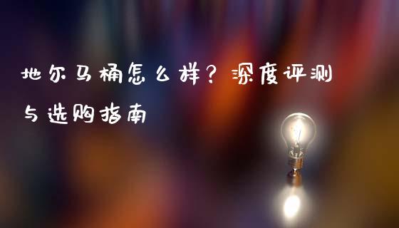 地尔马桶怎么样？深度评测与选购指南_https://wap.sdyuehang.cn_债券资讯_第1张
