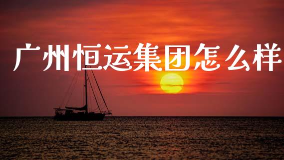 广州恒运集团怎么样_https://wap.sdyuehang.cn_产经新闻_第1张