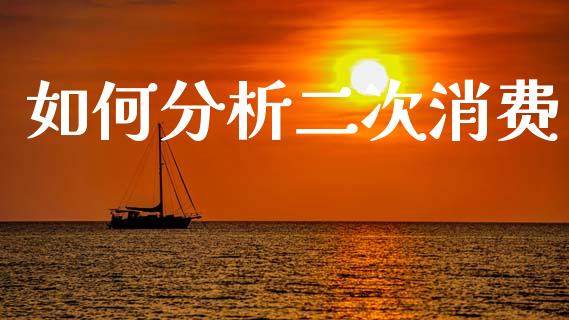 如何分析二次消费_https://wap.sdyuehang.cn_产经新闻_第1张