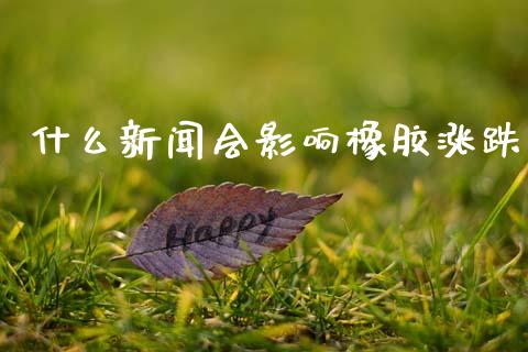 什么新闻会影响橡胶涨跌_新股申购_第1张_产经新闻_债券资讯_新股申购_美股行情 什么新闻会影响橡胶涨跌_https://wap.sdyuehang.cn_新股申购_第1张
