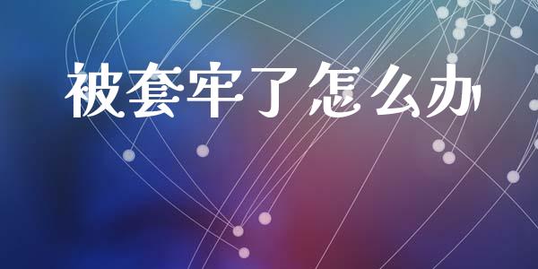 被套牢了怎么办_https://wap.sdyuehang.cn_新股申购_第1张
